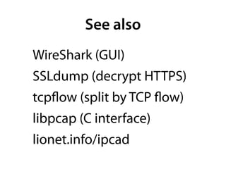 See also
WireShark (GUI)
SSLdump (decrypt HTTPS)
tcpﬂow (split by TCP ﬂow)
libpcap (C interface)
lionet.info/ipcad
 