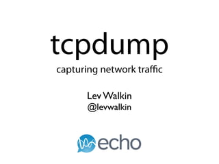tcpdump
capturing network traﬃc

      Lev Walkin
      @levwalkin
 