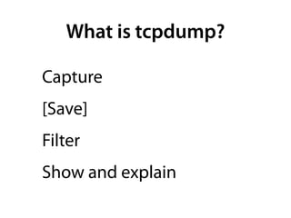 What is tcpdump?

Capture
[Save]
Filter
Show and explain
 