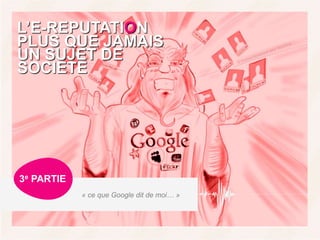 33ECHO – les français face aux médias sociaux et l’e-réputation – vague 2 – novembre 2010
L’E-REPUTATION
« ce que Google dit de moi… »
3e PARTIE
PLUS QUE JAMAIS
UN SUJET DE
SOCIETE
 