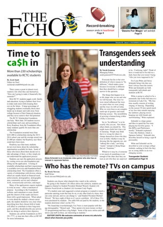 Rochester Community & Technical College Volume 83 - Issue 4- DECEMBER 2014/JANUARY 2015
By Zech Sindt
Editor-in-Chief
zechariah.sindt8464@mb.rctc.edu
There comes a point in almost every
student’s life when they ask themselves,
“How am I going to make it financially this
semester?”
Most RCTC students juggle work, family,
and education, trying to balance their lives
to make ends meet while keeping their
eye on the future. A large percentage of
struggling students eventually throw their
hands up in despair and walk away from
college because of their financial situation,
and they never achieve their full potential.
The RCTC Scholarship Foundation
can help. More than 230 students receive
scholarships each year, and according to
Roxy Roadway from the Foundation office,
many students qualify for more than one
scholarship.
The Foundation awarded more than
$241,000 in scholarships during the 2013-
2014 school year and the average award was
$1,000 per student, but Roadway says there
could have been more.
Roadway says that many students
do not even know about the scholarship
opportunities available for them. Some of
those who know about them decide not to
take advantage of them, or they simply do
not understand the application process.
Students can start the application process
by visiting www.rctc.edu/foundation and
filling out the application. A listing of
available scholarships and their requirements
is available www.rctc.edu/foundation/html/
scholarships.html. The Foundation offers a
variety of scholarships with diverse criteria
which are usually based on financial need,
achievements, demographics, demographic
area, community service and volunteer
work, extracurricular activities, and major.
Many of the applications require students
to write an essay – often a statement of
purpose. According to the Foundation
website, each statement or essay should
grab the interest of the reader and leave
them with a good impression. When asked
to write about the student’s chosen career
path, the student should be very clear when
describing how their chosen field of study
will affect or contribute to their long-term
goals, and they should describe any activity
they are doing to achieve their objective.
Students can call the Foundation at (507)
281-7771, or stop into their office at HC109
for more information.
Time to
ca$h in
More than 230 scholarships
available to RCTC students
Alexa Schendel is an inveterate video gamer who also has an
interest in Japanese fashion.
By Sarah Jeanson
Managing Editor
sarah.jeanson4357@mb.rctc.edu
Everyone has his or her own
definition of what it means to “be
different,” which makes sense
because if everyone is different
then they should have a unique
answer to the question.
The things that happen to us
in life shape who we are and who
we will become. The ways we
were raised influenced the ways
we acted when we were young
and the ways we still act today.
Who we were born as are complex
mash-ups of genetics and mind-
blowing science. The incredibility
of growing a human being within
a belly is awesome.
So, to “be different,” is to be
exactly who you are. Not whom
others think you should be. This
might seem cliché but it has a lot
of meaning. People may think
that it is wrong for others to
change themselves from who they
were at birth, whether it may be
dressing like the opposite sex, not
“talking like a lady,” not being
“manly” enough or liking things
that are “feminine.”
Whatever it may be, if someone
is too much of something or not
enough of the other then they are
seen as not who they are supposed
to be. Confusing, right? Think of
how it would feel to be told on a
daily basis that you weren’t being
“who you were supposed to be.”
For Liam Witte and Alexa
Schendel being who they are
hasn’t always been the easiest.
Witte and Schendel are both
transgender individuals and
students at RCTC.
Witte is going to school to be a
paramedic and works full time at a
restaurant in Lake City. “My free
time usually consists of writing,
singing, or dancing. Depending
on the season I’ll also spend much
of my free time outside enjoying
the outdoors, playing soccer,
hanging out with friends and
snowboarding,” Witte explained.
Schendel is a huge gamer
and likes to spend her free time
playing her favorite games. “I
like RPGs and Platformers
mostly,” Schendel explained.
“I also like Jfashion, which is
Japanese fashion.” Schendel also
describes herself as being a type B
personality.
Witte and Schendel can be
described as your average college
students, seeking to find who they
are as young adults in an ever-
changing society.
Transgender Students
continued on Page 10
Transgendersseek
understanding
Photo courtesy of Jerry Olson/Rochester Post-Bulletin
By Brock Stevens
Staff Writer
brock.stevens5886@mb.rctc.edu
Students can choose what channels they watch in the cafeteria.
By going to the Student Life offices above the cafeteria, students can
suggest a channel to Student President Michael Wenzel, Student Life
Director Scott Krook or Student Life Assistant Cody Pogalz.
“If a student came and suggested a certain program or wanted to watch a
particular sporting event that may be on, or any other kind of a show, they
can come and ask, and we can change it,” said Student President Michael
Wenzel. “We have eight of them so it’s never a problem. All of these TVs
were purchased by students. The cable bills are paid by the students, so the
students determine what’s on the TVs.
“We found that overwhelmingly, Fox News is most popular with this
age demographic,” Wenzel said. “They spend a lot more money on their
TV programming and have a big budget. Some of the news stories and talk
shows and stuff on there, are interesting to students.”
EDITOR’S NOTE: We welcome comments at www.rctc.edu/echo
about what channels you prefer. Echo Photo by Brock Stevens
‘Desire For Magic’ art exhibit
Page 6
Record-breaking
season ends in heartbreak
Page 8
Who has the remote? TVs on campus
 
