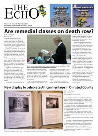 Rochester Community & Technical College
Volume 83 - Issue 7 - April/May 2015
By Zechariah Sindt
Editor-in-Chief
Zechariah.sindt8464@mb.rctc.edu
Can you imagine cramming a year’s
worth of math, reading, and writing into
your head in a matter of a couple of weeks?
This nightmare may soon become reality for
many students entering the MnSCU system
– including right here at RCTC.
Educational reform bills, HF 647 and SF
352, which call for the elimination of all
developmental classes in math, reading, and
writing, are making their way through the
Minnesota House and Senate. These bills
will affect the majority of students entering
RCTC.
According to The National Center for
Public Policy and Higher Education, nearly
60% of first-year college students in the U.S.
discover that, despite being fully eligible to
attend college, they are not actually ready
for college level courses.
This has not been a problem in recent
years, because students simply enrolled
in the class levels designated by their
Accuplacer scores and class requirements.
Even though they have to pay for them,
students do not receive college credit for the
developmental classes, but at least they have
been able to start at the correct level and
move forward from there into college level
classes.
The new bills, however, will expect all
incoming students to enroll directly into
entry-level-college courses. Students will
be expected to supplement their classes
by working with a tutor or some other
supplemental program in order to catch up to
the rest of the class – all while maintaining
the level of work required for the class they
are enrolled in.
The bills are being promoted at the state
level by Complete College America. CCA
cites studies that were conducted in Texas
of students who placed near the cut-off
mark for college-level courses. The study’s
authors came to the conclusion that students
who took developmental courses did no
better in college-level courses than those
who did not have to take developmental
courses.
RCTC English instructor Sheryl
Scholer says the report fails to take into
consideration that students who take
remedial courses have known risk factors
such as poverty, minority status, and
first generation status, resulting in being
underprepared for college.
Scholer says that while supplemental
instruction may be adequate support for
those students whose skills are close to the
actual placement level scores for college-
level courses, one size does not fit all.
For those who lack the most basic skills,
a few hours of supplemental instruction
will not suffice. Those students require
developmental classroom courses devoted
solely to the skills they lack.
Scholer says that students who do not
qualify for college classes, and cannot get
the education they need, face a long, hard
struggle at minimum-wage jobs in order to
support a family in their immediate future.
RCTC student AJ Schrupp received his
GED from Hawthorne. Schrupp said that it
was the developmental classes that made it
possible for him to succeed at RCTC.
“I don’t know why they are cutting
classes that most of us who come here really
need,” Schrupp said. “Almost everyone I
know has had to take some sort of remedial
class in order to make it in the other
classes,” he continued. “As a two-year
college, they should make sure they are
actually serving the needs of the students in
our community.”
Echo Photo by Kyong Juhn
Sheryl Scholer teaches English 960, one of the classes that will be cut if bills HF 647
and SF 352 get passed through the Minnesota Legislature.
Echo Photo By Zech Sindt
The Avalon Hotel was the first hotel in Rochester to accept African-American visitors to Rochester.
By: Jennifer Rogers
Managing Editor
jennifer.rogers9107@mb.rctc.edu
Up until now, the Olmsted County Historical Society
has never displayed accomplishments of people of African
heritage in the area. The Council on Black Minnesotans,
whose local office is located at RCTC, is currently working
with the Historical Society to change that.
Executive Director Lisa Baldus is working with Kolloh
Nimley from the Council on Black Minnesotans to create a
display that recognizes the many accomplishments of people
of African heritage in the area.
The Cultural Diversity rotating exhibit hopes to shed
light on the ethnic and cultural diversity of the thousands of
individuals who have made Olmsted County their home for
generations.
“We plan to rotate the display every two months,” Baldus
said.
The exhibit is currently displaying information about The
Avalon Hotel, opened by Verne Manning. Manning was an
African American who purchased the Northwestern Hotel
from a local Jewish resident named Samuel Sternberg in
1944. Manning later renamed it The Avalon Hotel.
The Avalon Hotel was the only hotel that accepted African
American visitors from 1944 until 1965 when the Civil
Rights Act was passed.
Are remedial classes on death row?
New display to celebrate African heritage in Olmsted County
Are educational
reform bills
a path to failure?
Page 4
RochesterInternational
FilmGroup
20th
AnniversaryFestival
Page 11
 