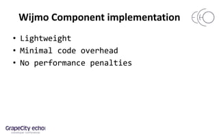 Wijmo Component implementation
• Lightweight
• Minimal code overhead
• No performance penalties
 
