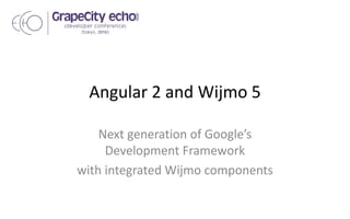 Angular 2 and Wijmo 5
Next generation of Google’s
Development Framework
with integrated Wijmo components
 