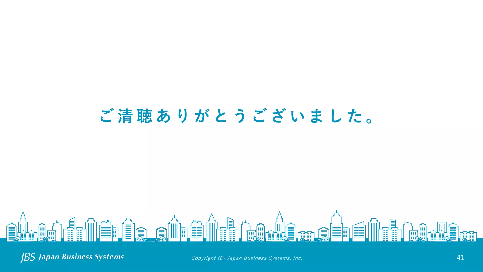 Copyright (C) Japan Business Systems, Inc. 41
ご 清 聴 あ り が と う ご ざ い ま し た 。
 