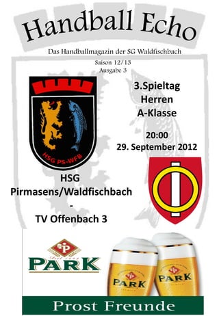 Das Handballmagazin der SG Waldfischbach
                     Saison 12/13
                      Ausgabe 3

                                    3.Spieltag
                                      Herren
                                     A-Klasse
                                   20:00
                            29. September 2012


          HSG
Pirmasens/Waldfischbach
            -
     TV Offenbach 3
 