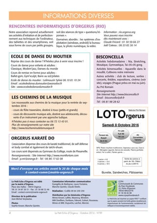 Le Petit Echo d’Orgerus - Octobre 2016 - N°894
Le Petit Echo d’Orgerus est édité
par la mairie d’Orgerus.
Place des Halles - 78910 Orgerus
Tél. 01 34 87 20 31 - Fax : 01 30 88 32 46
Email : contact-comm@mairie-orgerus.fr
Directeur de la publication
Jean-Michel Verplaetse.
Photos
Sophie Knoerr, Blanche Quintin.
CCPH
Communauté de Communes
du Pays Houdanais
22, Porte d’Epernon
78550 MAULETTE
01 30 46 82 80
www.ccpayshoudanais.fr
Merci d’envoyer vos articles avant le 20 de chaque mois
à contact-comm@mairie-orgerus.fr
INFORMATIONS DIVERSES
Le Petit Echo est imprimé sur papier PEFC™ certifiant
que le papier provient de forêts gérées durablement,
respectueuses de l'environnement, socialement bé-
néfiques et économiquement viables.
Commission information communication
Evangélia de Barbeyrac, Laure Fontaine,
Blanche Quintin, Claude Ebelin.
Réalisation : Ccdille 09 64 259 259
Distribution par les bénévoles d’Orgerus
Mmes Knoerr, Lafitte, Mazencq, Winstein.
MM Devilliers, Dorléans, Faburel, Gobert, Rousseau.
Mmes et MM. Dupuichs, Larcher, Mercier.
Notre association reprend actuellement
ses activités d’initiation et de perfection-
nement aux techniques de l’ordinateur,
des tablettes et des smartphones, soit
sous forme de cours par petits groupes,
soit des séances de type « questions/ré-
ponses ».
Domaines abordés : les systèmes d’ex-
ploitation (windows, androïd) la bureau-
tique, la photo numérique, la vidéo.
Information : rio.orgerus.org
Vous pouvez vous inscrire
dès maintenant avec :
Claude Fricard : 01 30 59 66 27
Joël Cateau : 06 23 83 36 14
RENCONTRES INFORMATIQUES D’ORGERUS (RIO)
Activités hebdomadaires : Nia, Stretching,
Mosaïque, Gymnastique, Tai chi-chi gong.
Activités bimensuelles : Aquarelle dans le
mouillé, Cultivons notre mémoire
Autres activités : club de lecture, sorties :
concerts, théâtre, expositions, cinéma (voir
site), voyages (Prague prévu en mai ou juin).
Au Pré Romain
Renseignements
Site Internet http://www.bisconcella.fr
Email : bisconcella@sfr.fr
Tél : 06 81 98 28 62
BISCONCELLA
L’association dispense des cours de karaté traditionnel, de self défense
et body combat et également de taïchi-shuan.
Les cours sont dispensés au Gymnase du Collège, route de Flexanville.
Renseignements : Site Internet http://www.montfortam.com
Email : p.mr@orange.fr - Tel : 06 86 17 02 08
ORGERUS KARATÉ DO
Reprise des cours de danse ! N’hésitez plus à venir vous inscrire !
Cours de danse pour enfants et adultes :
Classique, Modern’jazz, Danses du monde
Cours de remise en forme pour adultes :
Ballet-gym, Gym’sculpt, Barre au sol/pilates
Ecole de danse du moutier : Lelimouzin Sylvie 06 10 81 10 24
Email : ecolededanse.dumoutier@wanadoo.fr
Site : www.ecolededansedumoutier.fr
ECOLE DE DANSE DU MOUTIER
Les nouveautés aux chemins de la musique pour la rentrée de sep-
tembre 2016 :
- cours de flûte traversière, destiné à tous (petits et grands)
- cours de découverte musique ado, destiné aux adolescents, décou-
verte d’un instrument par une approche ludique.
N’hésitez pas à nous contacter au 06 72 13 43 01.
Plus de renseignements sur notre site
http://www.lescheminsdelamusique.fr
LES CHEMINS DE LA MUSIQUE
 