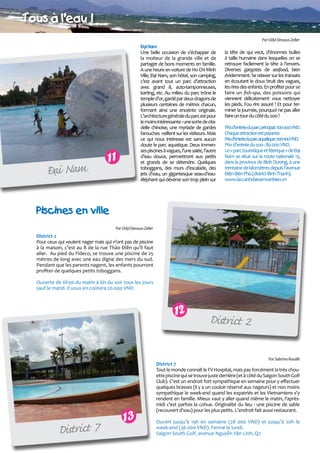 Tous aø l'eau !
Par Odyl Devaux-Zeller

ï
Ñai Nam

Đại Nam
Une belle occasion de s’échapper de
la moiteur de la grande ville et de
partager de bons moments en famille.
A une heure en voiture de Ho Chi Minh
Ville, Đại Nam, son hôtel, son camping,
c’est avant tout un parc d’attraction
avec grand 8, auto-tamponneuses,
karting, etc. Au milieu du parc trône le
temple d’or, gardé par deux dragons de
plusieurs centaines de mètres chacun,
formant ainsi une enceinte originale.
L’architecture générale du parc est pour
le moins intéressante : une sorte de citadelle chinoise, une myriade de gardes
farouches veillent sur les visiteurs. Mais
ce qui nous intéresse est sans aucun
doute le parc aquatique. Deux immenses piscines à vagues, l’une salée, l’autre
d’eau douce, permettront aux petits
et grands de se détendre. Quelques
toboggans, des murs d’escalade, des
jets d’eau, un gigantesque seau-d’eauéléphant qui déverse son trop plein sur

11

la tête de qui veut, d'énormes bulles
à taille humaine dans lesquelles on se
retrouve facilement la tête à l’envers.
Diverses gargotes de seafood, bien
évidemment. Se relaxer sur les transats
en écoutant le doux bruit des vagues,
les rires des enfants. En profiter pour se
faire un fish-spa, des poissons qui
viennent délicatement vous nettoyer
les pieds. Fou rire assuré ! Et pour terminer la journée, pourquoi ne pas aller
faire un tour du côté du zoo ?
Prixd’entréeduparcprincipal:100000VND.
Chaque attraction est payante.
Prixd’entréeduparcaquatique:100000VND.
Prix d’entrée du zoo : 80 000 VND.
Le « parc touristique et féerique » de Đại
Nam se situe sur la route nationale 13,
dans la province de Bình Dương, à une
trentaine de kilomètres depuis l’avenue
Điện Biên Phủ (district Bình Thạnh).
www.laccanhdainamvanhien.vn

Piscines en ville
Par Odyl Devaux-Zeller

District 2
Pour ceux qui veulent nager mais qui n’ont pas de piscine
à la maison, c’est au 8 de la rue Thảo Điền qu’il faut
aller. Au pied du Fideco, se trouve une piscine de 25
mètres de long avec une eau digne des mers du sud.
Pendant que les parents nagent, les enfants pourront
profiter de quelques petits toboggans.
Ouverte de 6h30 du matin à 6h du soir tous les jours
sauf le mardi. Il vous en coûtera 20.000 VND.

12

District 2
Par Sabrina Rouillé

District 7

13

District 7
Tout le monde connaît le FV Hospital, mais pas forcément la très chouette piscine qui se trouve juste derrière (et à côté du Saigon South Golf
Club). C'est un endroit fort sympathique en semaine pour y effectuer
quelques brasses (il y a un couloir réservé aux nageurs) et non moins
sympathique le week-end quand les expatriés et les Vietnamiens s'y
rendent en famille. Mieux vaut y aller quand même le matin, l'aprèsmidi c'est parfois la cohue. Originalité du lieu : une piscine de sable
(recouvert d'eau) pour les plus petits. L'endroit fait aussi restaurant.
	
Ouvert jusqu'à 19h en semaine (28 000 VND) et jusqu'à 20h le
week-end (36 000 VND). Fermé le lundi.
Saigon South Golf, avenue Nguyễn Văn Linh, Q7.

 