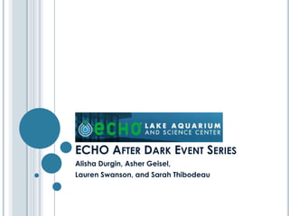 ECHO AFTER DARK EVENT SERIES
Alisha Durgin, Asher Geisel,
Lauren Swanson, and Sarah Thibodeau
 