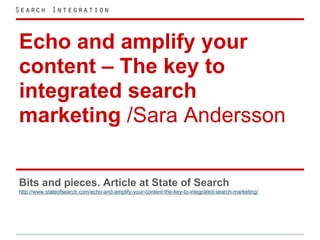 Echo and amplify your
content – The key to
integrated search
marketing /Sara Andersson

Bits and pieces. Article at State of Search
http://www.stateofsearch.com/echo-and-amplify-your-content-the-key-to-integrated-search-marketing/
 