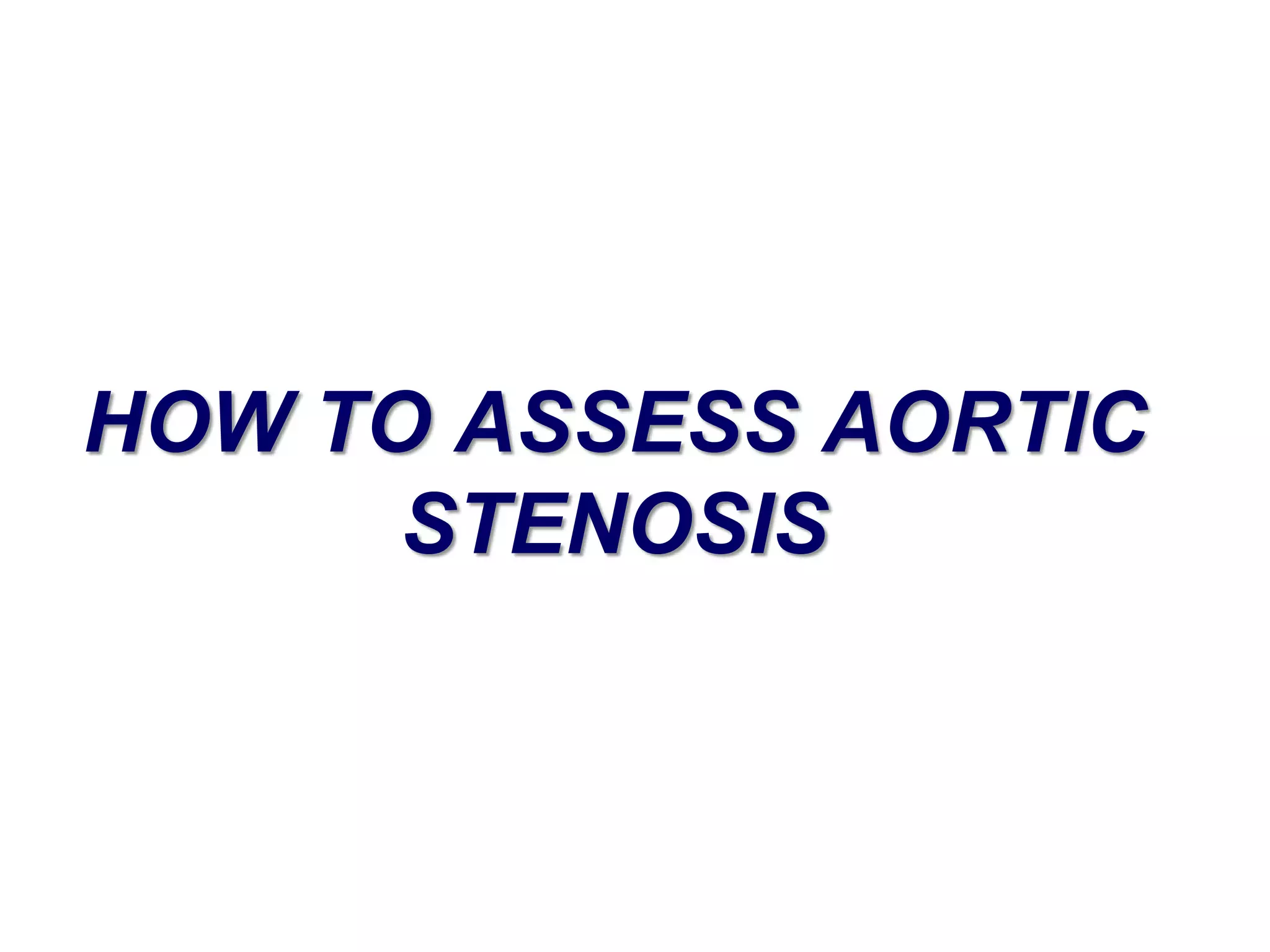 HOW TO ASSESS AORTIC 
STENOSIS 
 