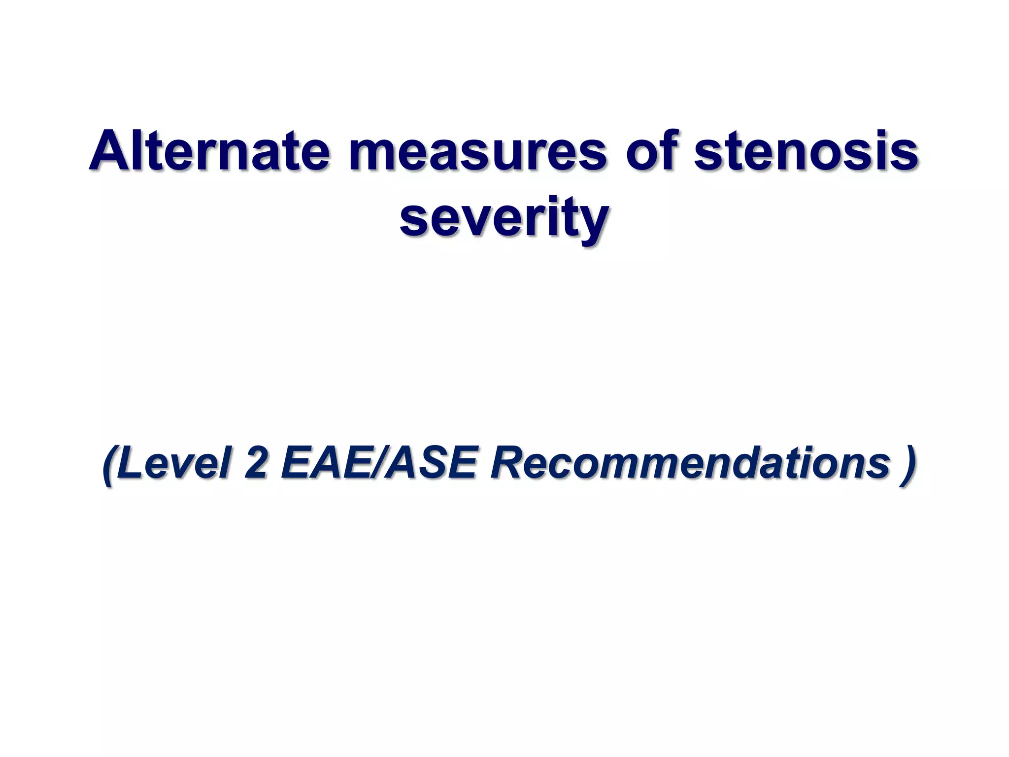 Alternate measures of stenosis 
severity 
(Level 2 EAE/ASE Recommendations ) 
 