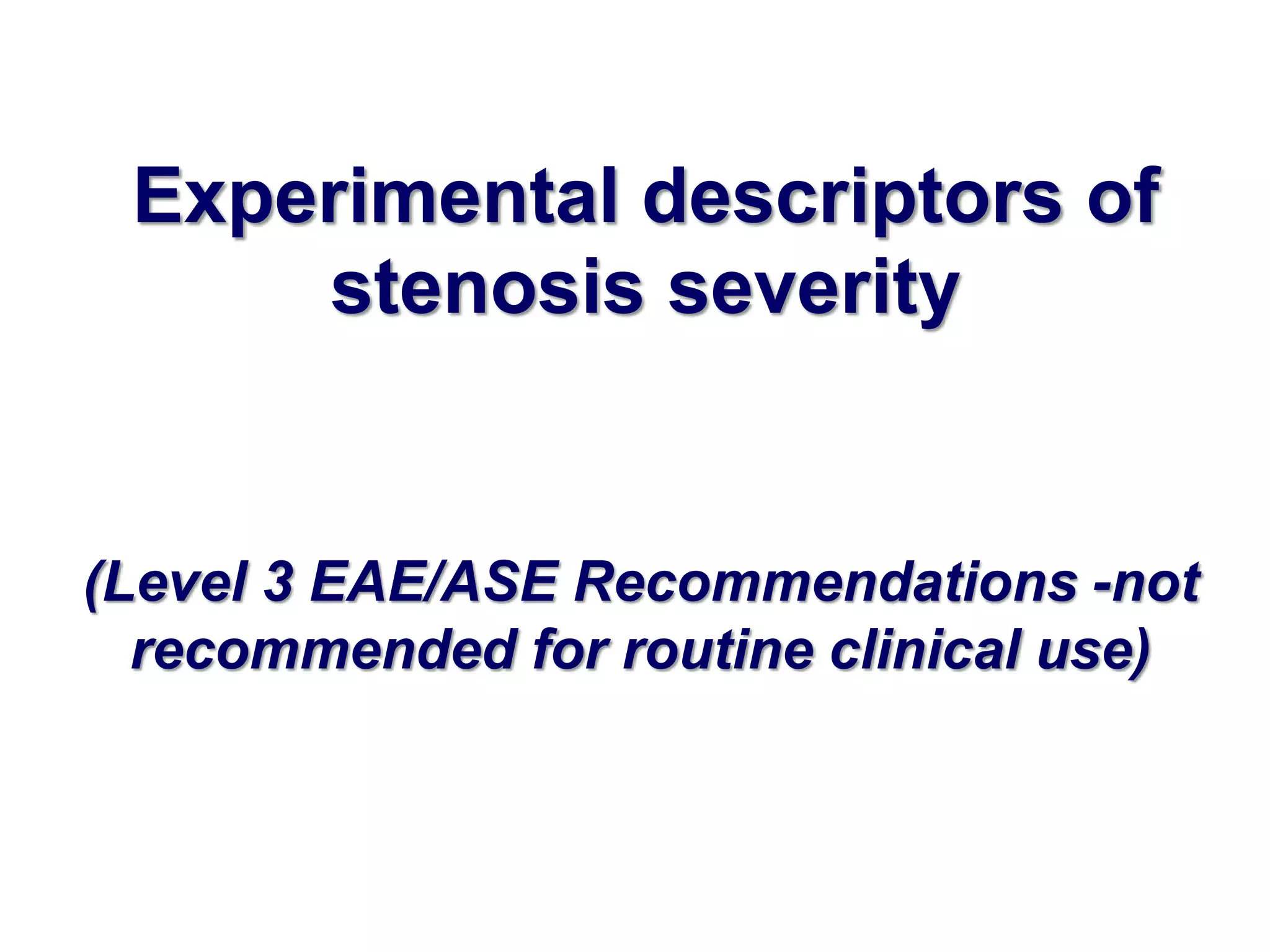 Experimental descriptors of 
stenosis severity 
(Level 3 EAE/ASE Recommendations -not 
recommended for routine clinical use) 
 