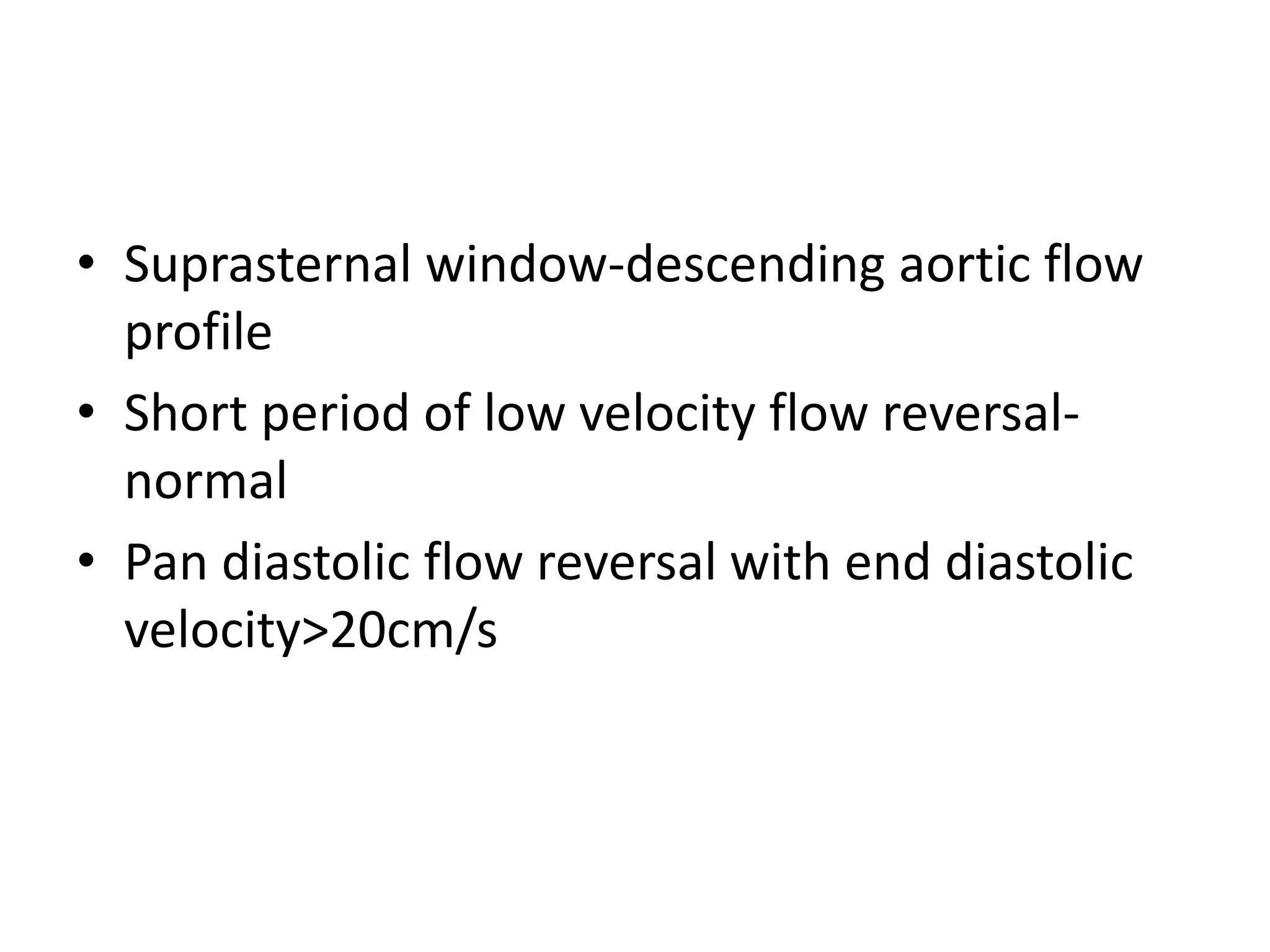 • Suprasternal window-descending aortic flow 
profile 
• Short period of low velocity flow reversal-normal 
• Pan diastolic flow reversal with end diastolic 
velocity>20cm/s 
 