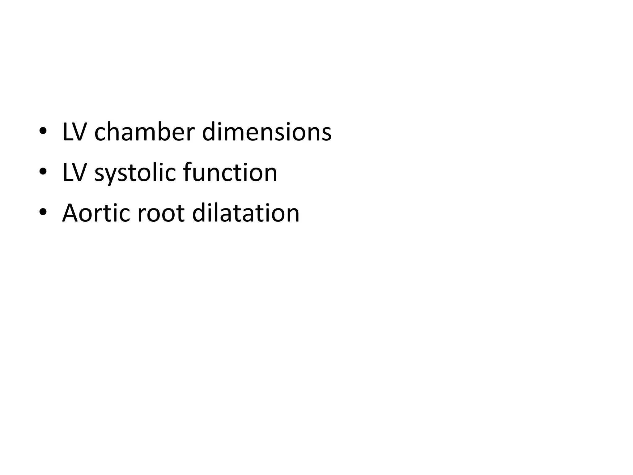 • LV chamber dimensions 
• LV systolic function 
• Aortic root dilatation 
 