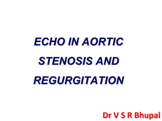 ECHO IN AORTIC 
STENOSIS AND 
REGURGITATION 
Dr V S R Bhupal 
 