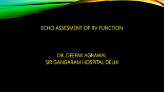 ECHO ASSESMENT OF RV FUNCTION
DR. DEEPAK AGRAWAL
SIR GANGARAM HOSPITAL DELHI
 