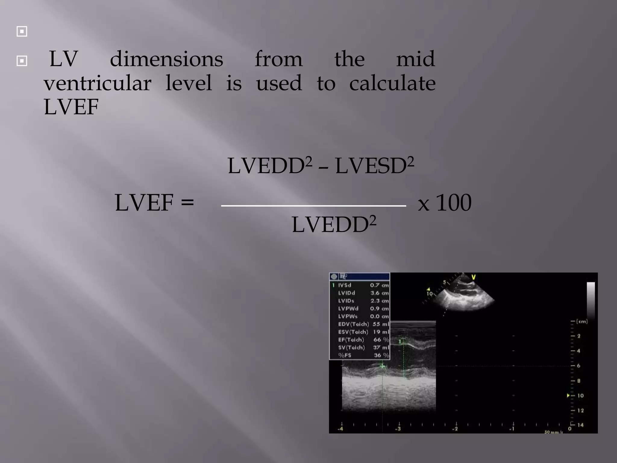 
 LV dimensions from the mid
ventricular level is used to calculate
LVEF
LVEDD2 – LVESD2
LVEDD2
LVEF = x 100
 