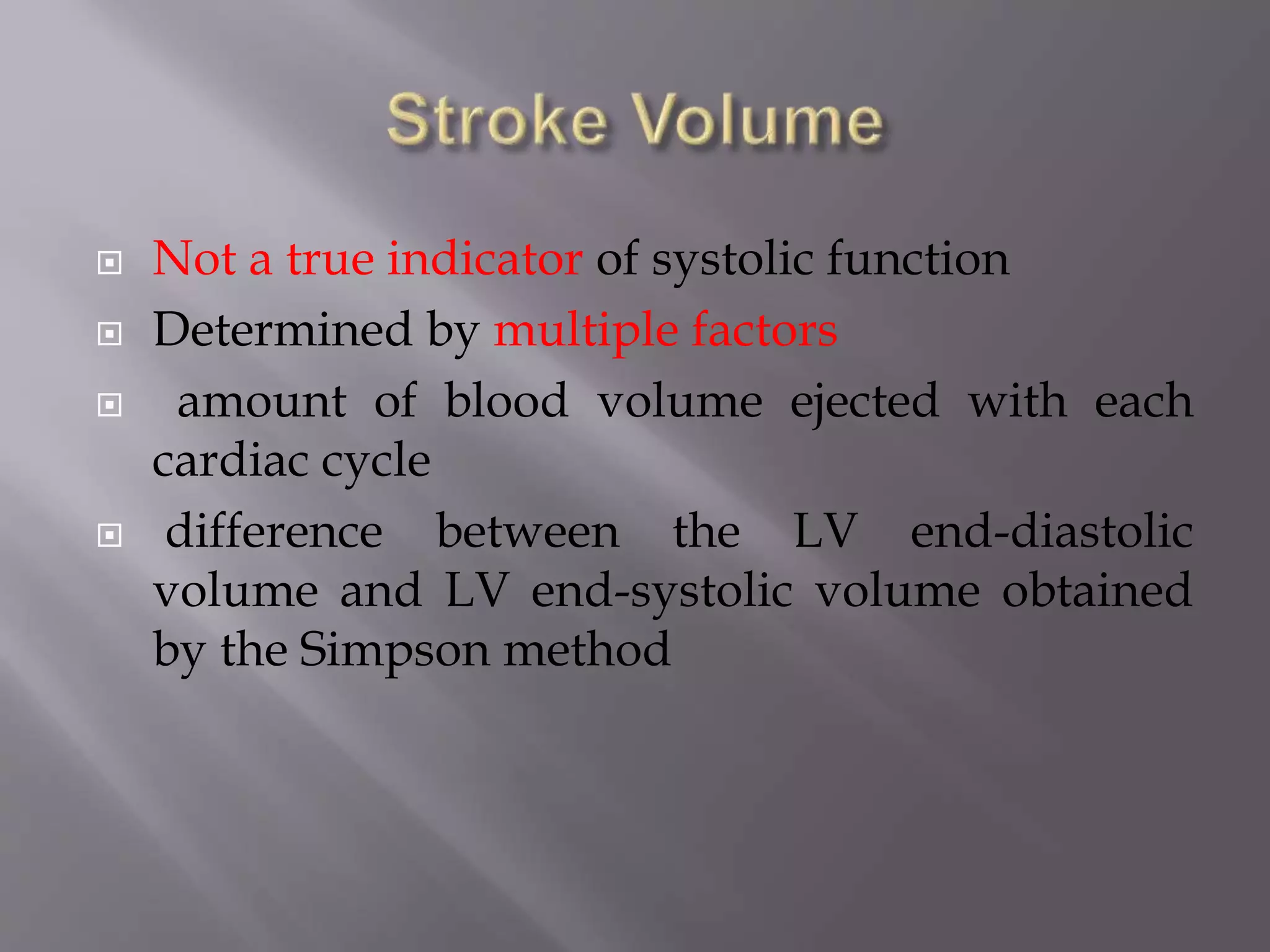  Not a true indicator of systolic function
 Determined by multiple factors
 amount of blood volume ejected with each
cardiac cycle
 difference between the LV end-diastolic
volume and LV end-systolic volume obtained
by the Simpson method
 