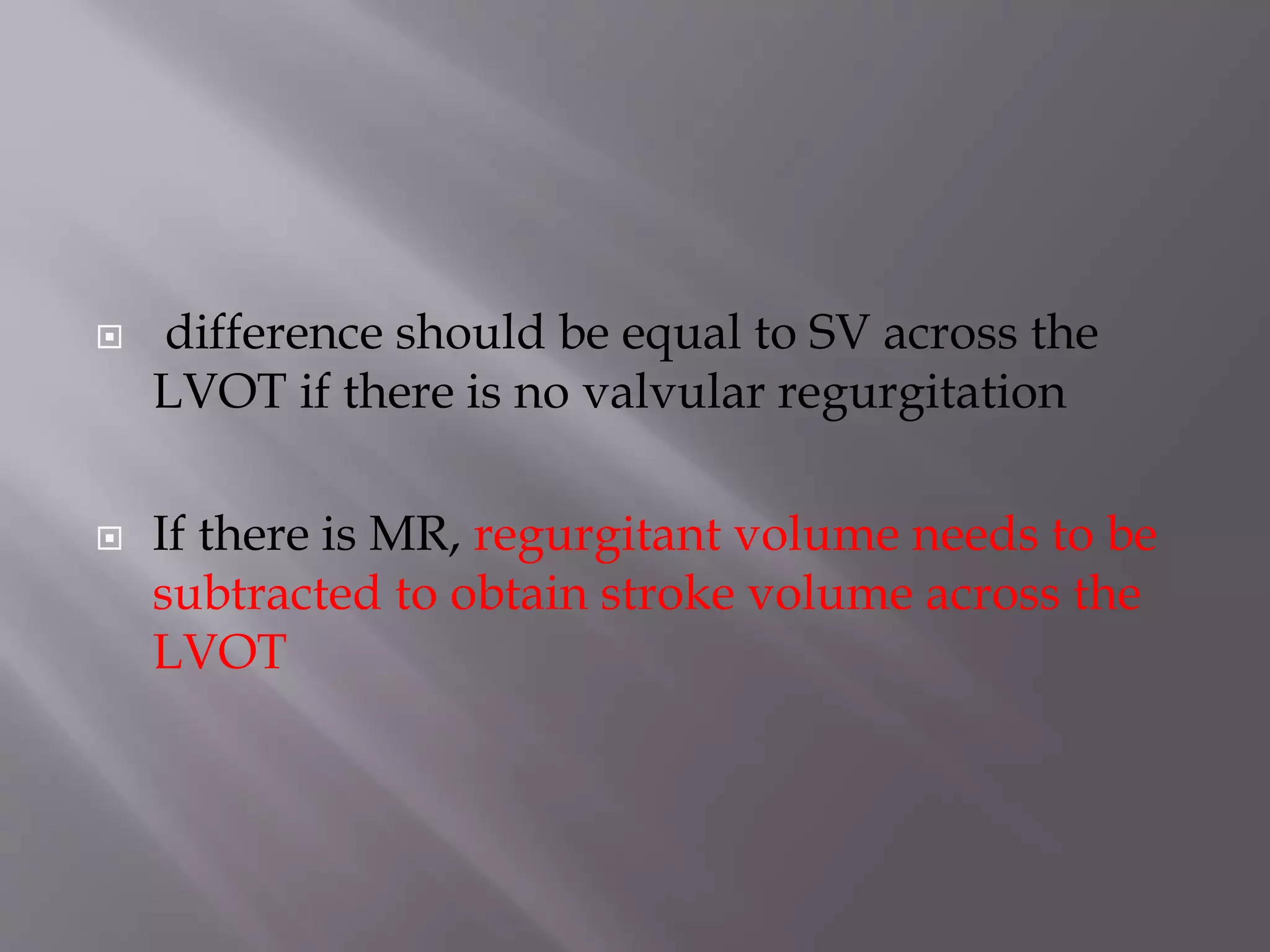  difference should be equal to SV across the
LVOT if there is no valvular regurgitation
 If there is MR, regurgitant volume needs to be
subtracted to obtain stroke volume across the
LVOT
 