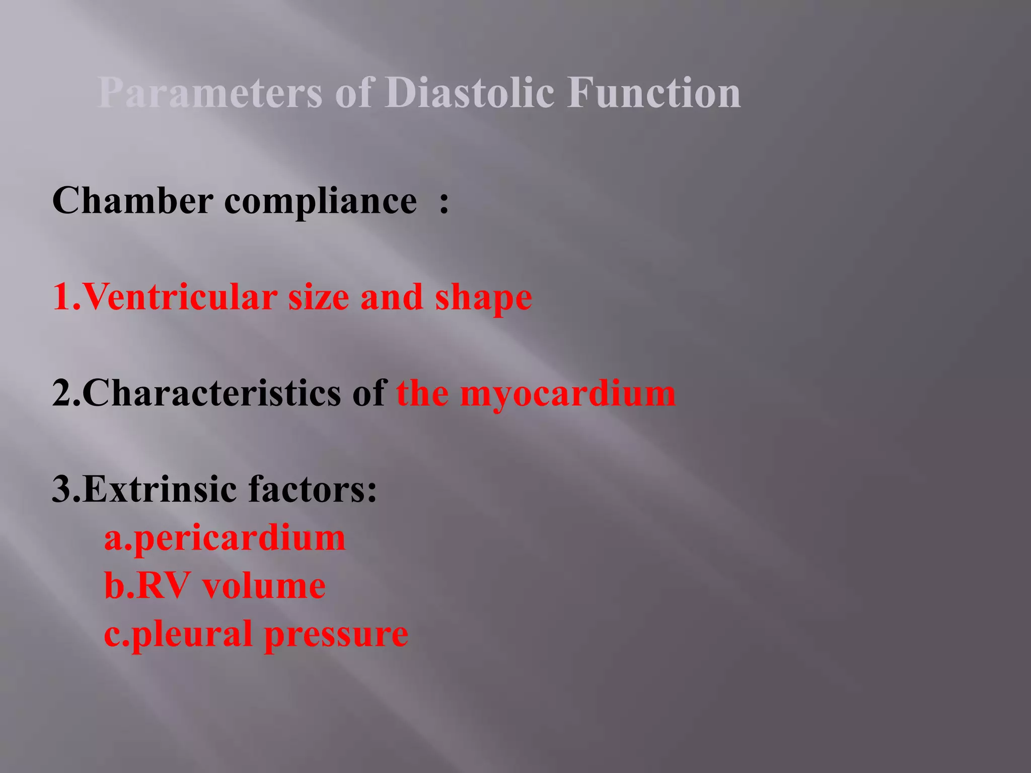Chamber compliance :
1.Ventricular size and shape
2.Characteristics of the myocardium
3.Extrinsic factors:
a.pericardium
b.RV volume
c.pleural pressure
Parameters of Diastolic Function
 