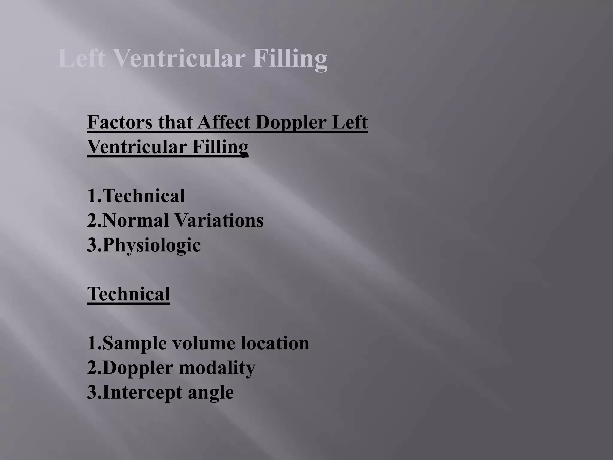 Factors that Affect Doppler Left
Ventricular Filling
1.Technical
2.Normal Variations
3.Physiologic
Technical
1.Sample volume location
2.Doppler modality
3.Intercept angle
Left Ventricular Filling
 