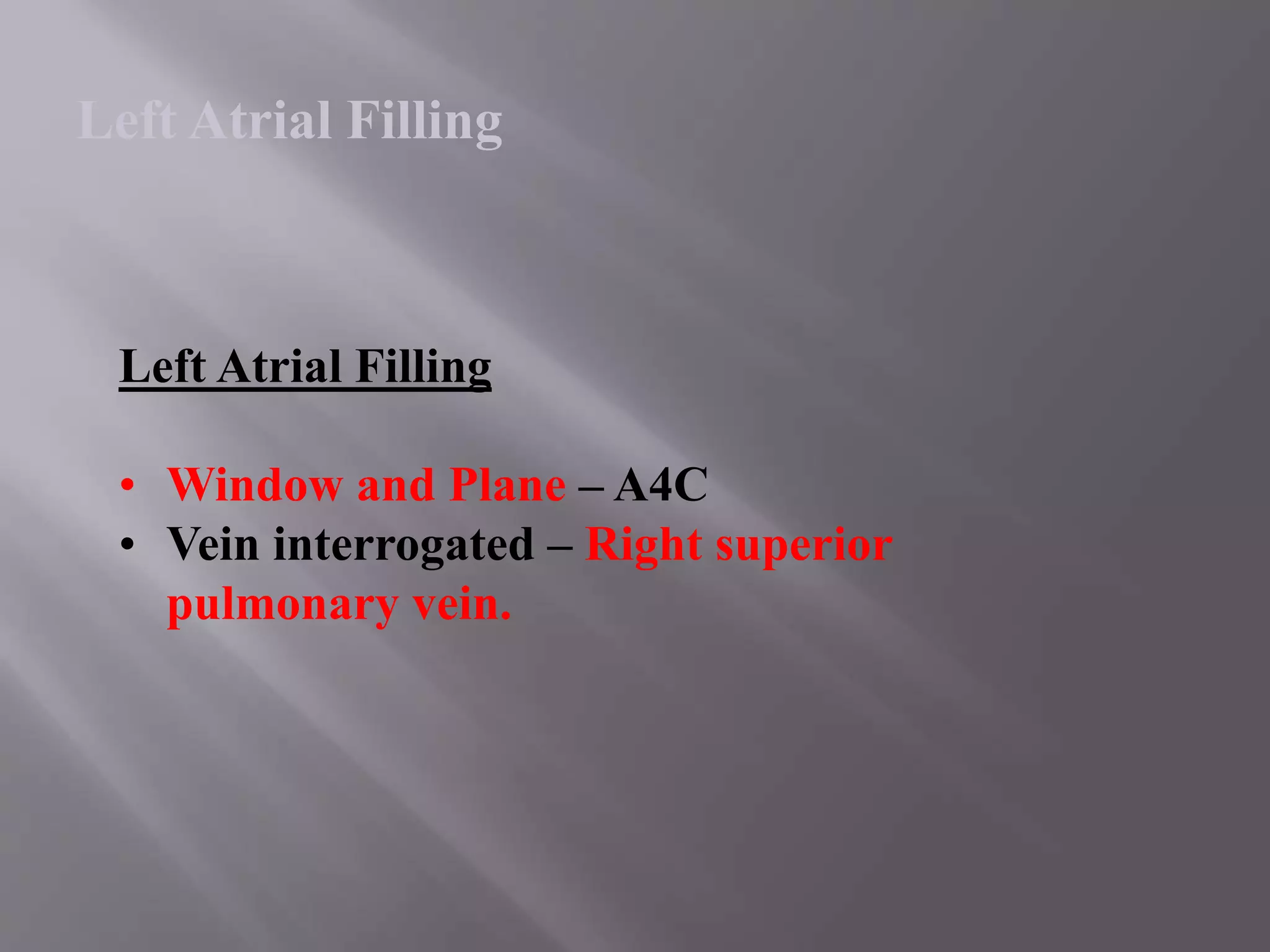 Left Atrial Filling
• Window and Plane – A4C
• Vein interrogated – Right superior
pulmonary vein.
Left Atrial Filling
 