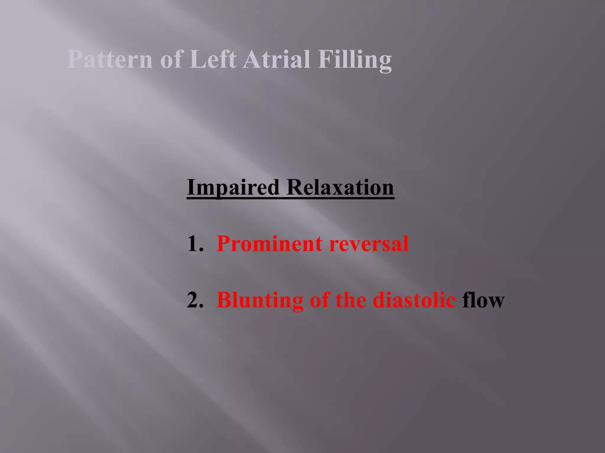Impaired Relaxation
1. Prominent reversal
2. Blunting of the diastolic flow
Pattern of Left Atrial Filling
 