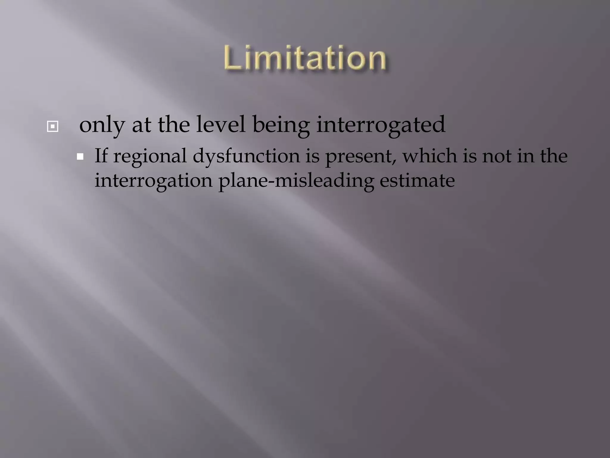  only at the level being interrogated
 If regional dysfunction is present, which is not in the
interrogation plane-misleading estimate
 