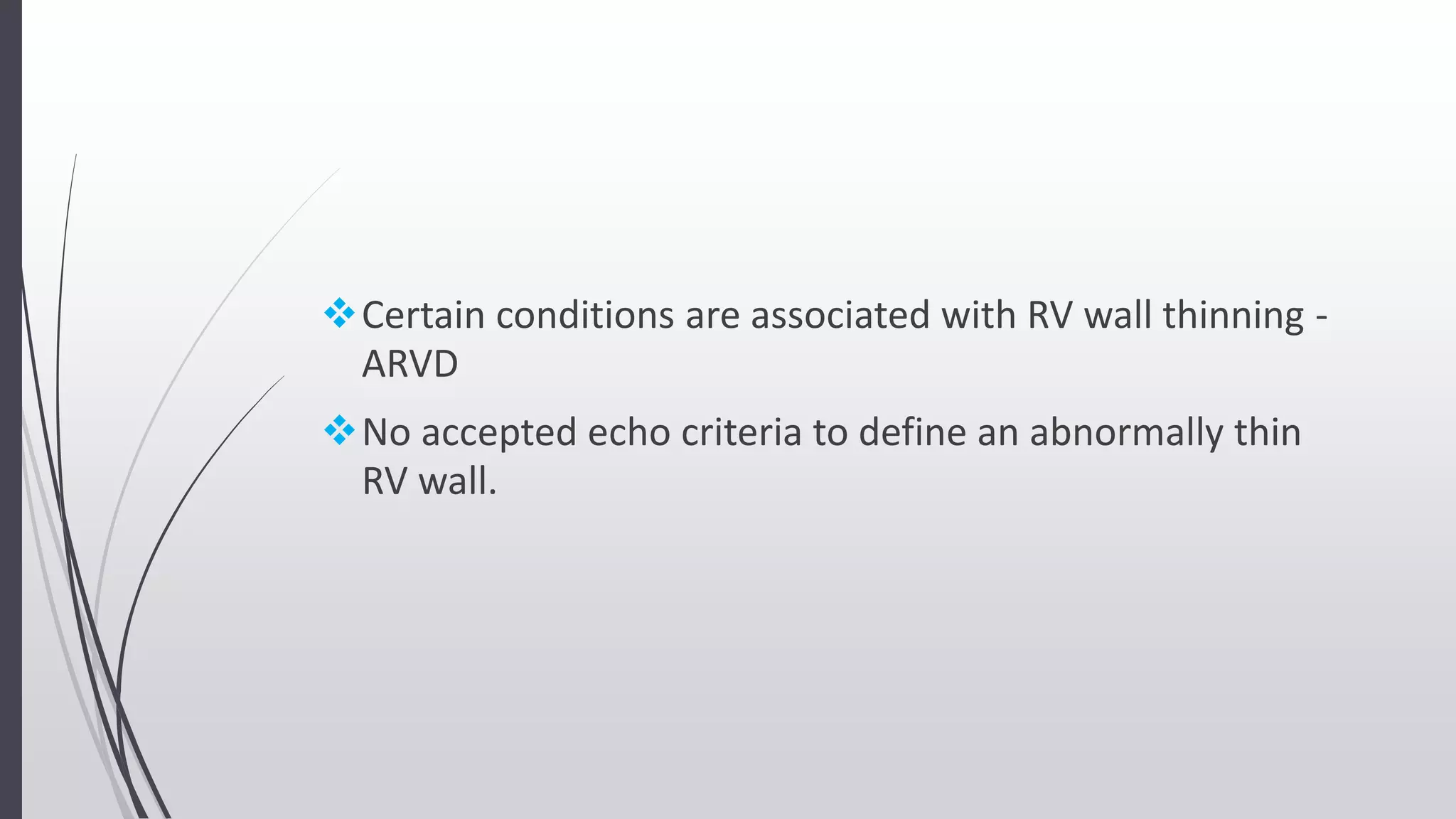 Certain conditions are associated with RV wall thinning -
ARVD
No accepted echo criteria to define an abnormally thin
RV wall.
 