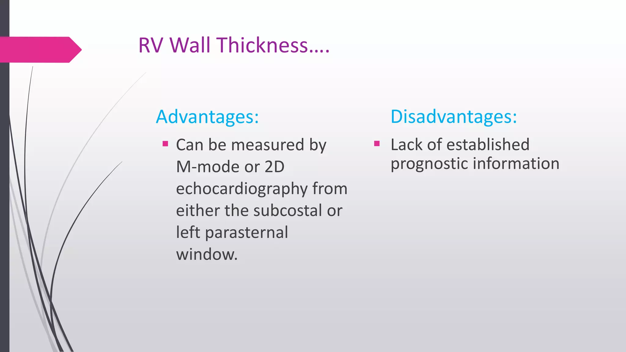 RV Wall Thickness….
Advantages:
 Can be measured by
M-mode or 2D
echocardiography from
either the subcostal or
left parasternal
window.
Disadvantages:
 Lack of established
prognostic information
 