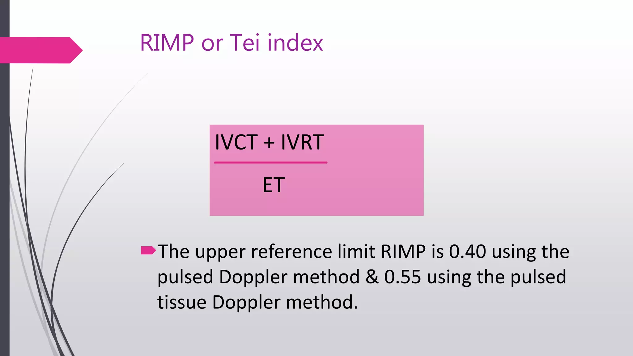 RIMP or Tei index
The upper reference limit RIMP is 0.40 using the
pulsed Doppler method & 0.55 using the pulsed
tissue Doppler method.
IVCT + IVRT
ET
 