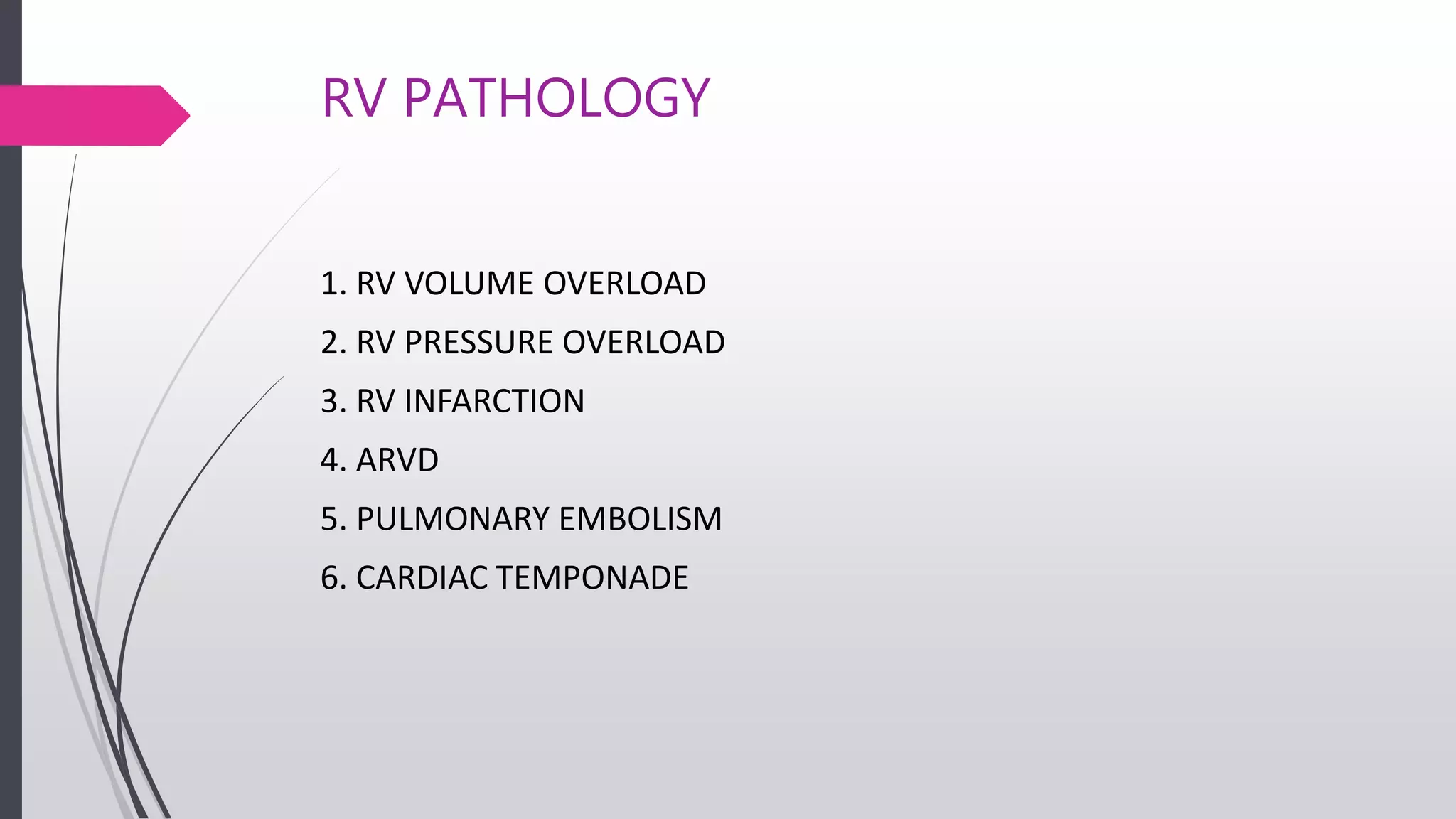 RV PATHOLOGY
1. RV VOLUME OVERLOAD
2. RV PRESSURE OVERLOAD
3. RV INFARCTION
4. ARVD
5. PULMONARY EMBOLISM
6. CARDIAC TEMPONADE
 