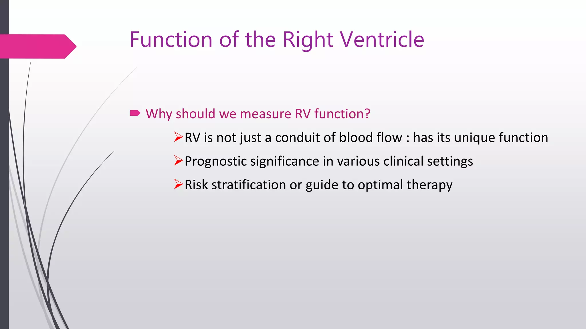 Function of the Right Ventricle
 Why should we measure RV function?
RV is not just a conduit of blood flow : has its unique function
Prognostic significance in various clinical settings
Risk stratification or guide to optimal therapy
 