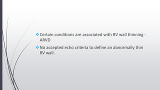 Certain conditions are associated with RV wall thinning -
ARVD
No accepted echo criteria to define an abnormally thin
RV wall.
 