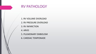 RV PATHOLOGY
1. RV VOLUME OVERLOAD
2. RV PRESSURE OVERLOAD
3. RV INFARCTION
4. ARVD
5. PULMONARY EMBOLISM
6. CARDIAC TEMPONADE
 