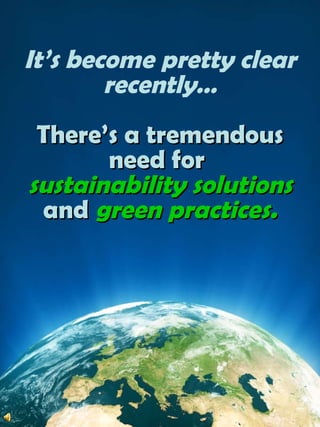 It’s become pretty clear recently…There’s a tremendousneed forsustainability solutionsandgreen practices. 
