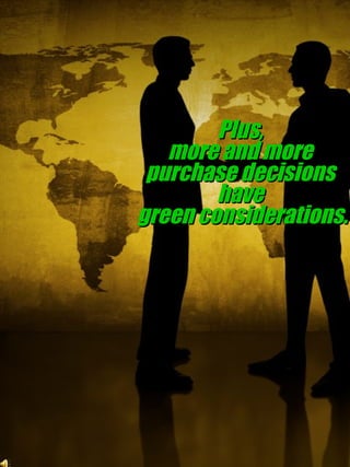 Plus, more and more purchase decisions have green considerations.