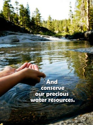 And conserveour precious water resources.