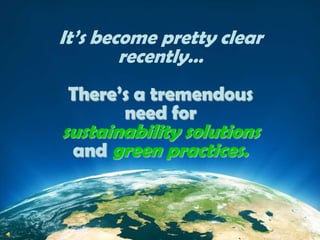 It’s become pretty clear recently…There’s a tremendousneed forsustainability solutionsandgreen practices. 