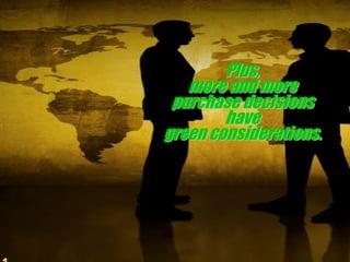 Plus, more and more purchase decisions have green considerations.