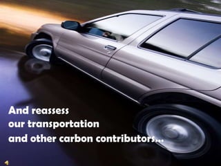 And reassessour transportationand other carbon contributors…