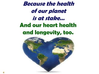 Because the healthof our planet is at stake…And our heart healthand longevity, too.