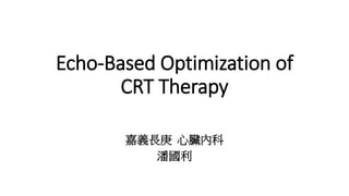 Echo-Based Optimization of
CRT Therapy
嘉義長庚 心臟內科
潘國利
 