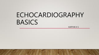 ECHOCARDIOGRAPHY
BASICS KARTHIK K S
 