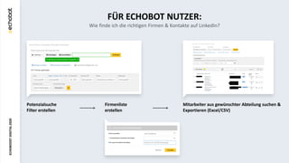ECHOBOOSTDIGITAL2020
FÜR ECHOBOT NUTZER:
Wie finde ich die richtigen Firmen & Kontakte auf LinkedIn?
Potenzialsuche
Filter...