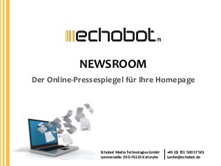 NEWSROOM
Der Online-Pressespiegel für Ihre Homepage

Echobot Media Technologies GmbH
Lorenzstraße 29 D-76135 Karlsruhe

+49 (0) 721 500 57 501
Larche@echobot.de

 