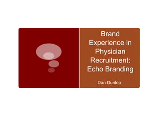 Brand
Experience in
  Physician
 Recruitment:
Echo Branding
  Dan Dunlop
 