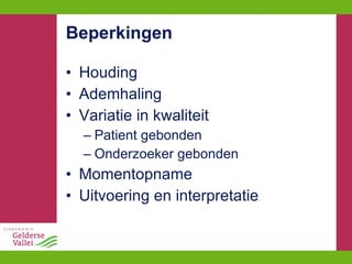 Beperkingen Houding Ademhaling Variatie in kwaliteit Patient gebonden Onderzoeker gebonden Momentopname Uitvoering en interpretatie 