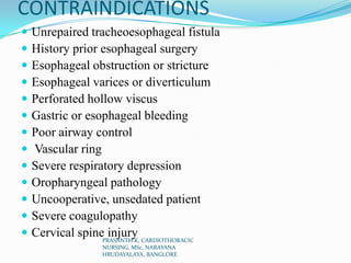 CONTRAINDICATIONS
 Unrepaired tracheoesophageal fistula
 History prior esophageal surgery
 Esophageal obstruction or st...
